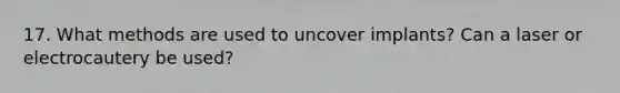 17. What methods are used to uncover implants? Can a laser or electrocautery be used?