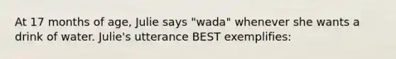 At 17 months of age, Julie says "wada" whenever she wants a drink of water. Julie's utterance BEST exemplifies: