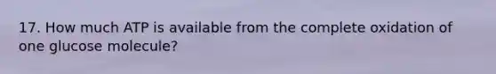 17. How much ATP is available from the complete oxidation of one glucose molecule?