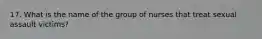 17. What is the name of the group of nurses that treat sexual assault victims?