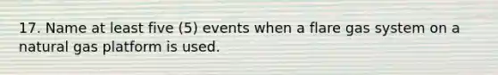 17. Name at least five (5) events when a flare gas system on a natural gas platform is used.