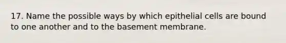 17. Name the possible ways by which epithelial cells are bound to one another and to the basement membrane.