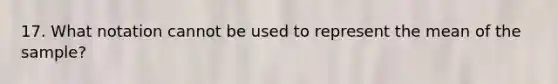 17. What notation cannot be used to represent the mean of the sample?