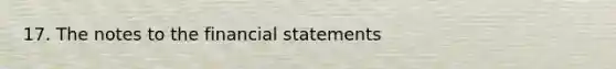 17. The notes to the <a href='https://www.questionai.com/knowledge/kFBJaQCz4b-financial-statements' class='anchor-knowledge'>financial statements</a>