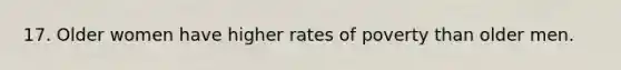 17. Older women have higher rates of poverty than older men.