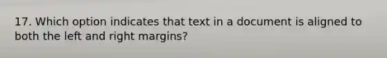 17. Which option indicates that text in a document is aligned to both the left and right margins?