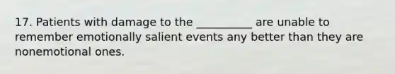 17. Patients with damage to the __________ are unable to remember emotionally salient events any better than they are nonemotional ones.