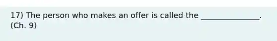 17) The person who makes an offer is called the _______________. (Ch. 9)