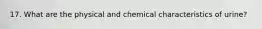 17. What are the physical and chemical characteristics of urine?