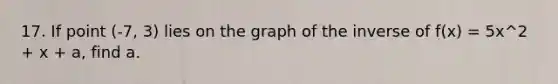 17. If point (-7, 3) lies on the graph of the inverse of f(x) = 5x^2 + x + a, find a.