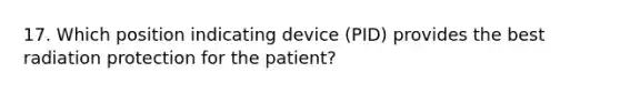 17. Which position indicating device (PID) provides the best radiation protection for the patient?