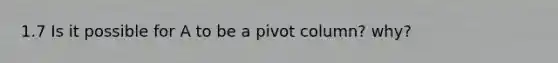 1.7 Is it possible for A to be a pivot column? why?