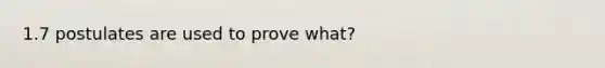 1.7 postulates are used to prove what?