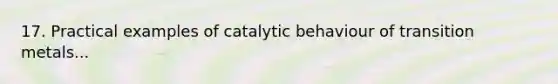 17. Practical examples of catalytic behaviour of transition metals...