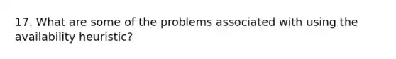 17. What are some of the problems associated with using the availability heuristic?