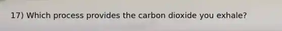 17) Which process provides the carbon dioxide you exhale?