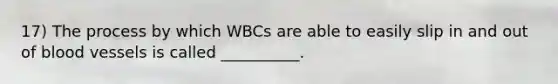 17) The process by which WBCs are able to easily slip in and out of blood vessels is called __________.