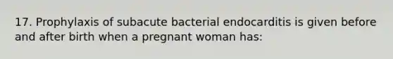 17. Prophylaxis of subacute bacterial endocarditis is given before and after birth when a pregnant woman has: