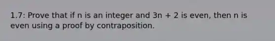 1.7: Prove that if n is an integer and 3n + 2 is even, then n is even using a proof by contraposition.