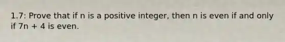 1.7: Prove that if n is a positive integer, then n is even if and only if 7n + 4 is even.