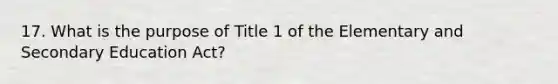 17. What is the purpose of Title 1 of the Elementary and Secondary Education Act?