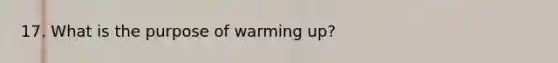 17. What is the purpose of warming up?