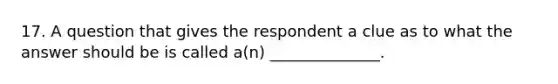 17. A question that gives the respondent a clue as to what the answer should be is called a(n) ______________.