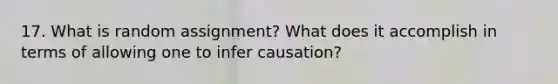 17. What is random assignment? What does it accomplish in terms of allowing one to infer causation?