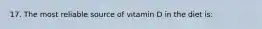 17. The most reliable source of vitamin D in the diet is: