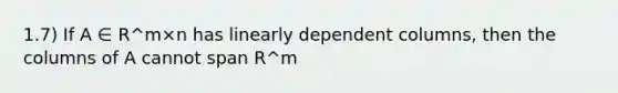 1.7) If A ∈ R^m×n has linearly dependent columns, then the columns of A cannot span R^m