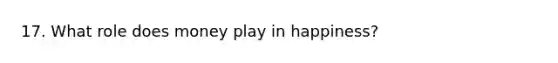 17. What role does money play in happiness?