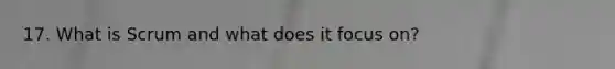 17. What is Scrum and what does it focus on?