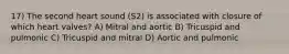 17) The second heart sound (S2) is associated with closure of which heart valves? A) Mitral and aortic B) Tricuspid and pulmonic C) Tricuspid and mitral D) Aortic and pulmonic