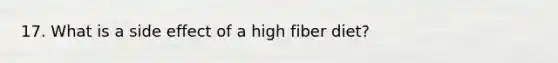 17. What is a side effect of a high fiber diet?