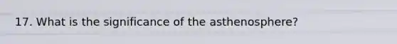 17. What is the significance of the asthenosphere?