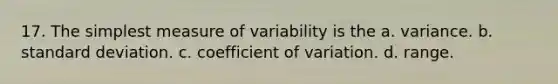 17. The simplest measure of variability is the a. variance. b. standard deviation. c. coefficient of variation. d. range.