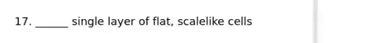 17. ______ single layer of flat, scalelike cells