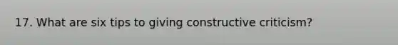 17. What are six tips to giving constructive criticism?