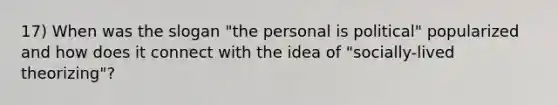 17) When was the slogan "the personal is political" popularized and how does it connect with the idea of "socially-lived theorizing"?