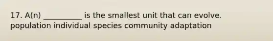 17. A(n) __________ is the smallest unit that can evolve. population individual species community adaptation