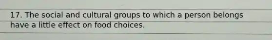 17. The social and cultural groups to which a person belongs have a little effect on food choices.