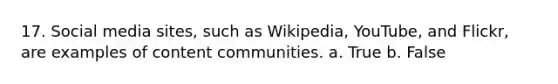 17. Social media sites, such as Wikipedia, YouTube, and Flickr, are examples of content communities. a. True b. False