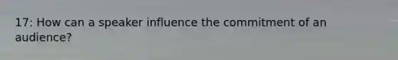 17: How can a speaker influence the commitment of an audience?