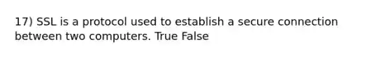 17) SSL is a protocol used to establish a secure connection between two computers. True False