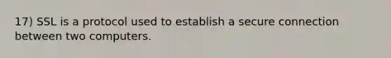 17) SSL is a protocol used to establish a secure connection between two computers.