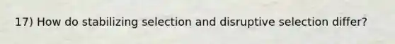 17) How do stabilizing selection and disruptive selection differ?