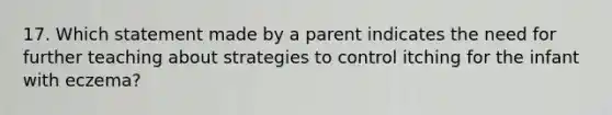 17. Which statement made by a parent indicates the need for further teaching about strategies to control itching for the infant with eczema?