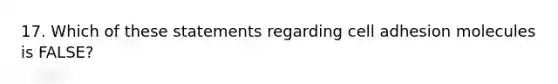 17. Which of these statements regarding cell adhesion molecules is FALSE?