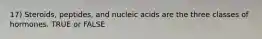 17) Steroids, peptides, and nucleic acids are the three classes of hormones. TRUE or FALSE