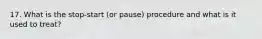 17. What is the stop-start (or pause) procedure and what is it used to treat?